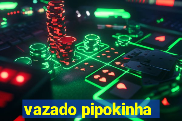 vazado pipokinha